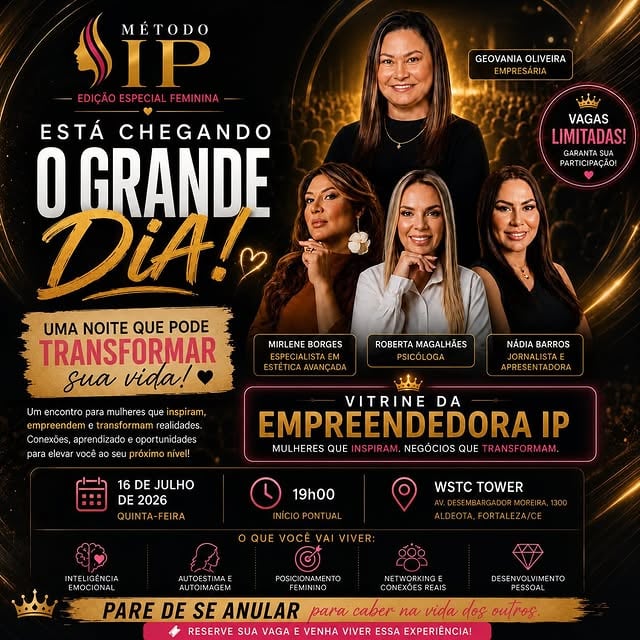 ESTÁ CHEGANDO O GRANDE DIA! ✨Chegou a hora de investir em você, fortalecer sua autoestima, ampliar seus relacionamentos e despertar todo o seu potencial.💎 O Método IP – Edição Especial Feminina foi criado para mulheres que desejam crescer emocionalmente, se posicionar com mais confiança e construir conexões que transformam vidas e negócios.🌟 Uma noite de aprendizado, inspiração, networking e oportunidades.🎤 Com participações especiais:• Nádia Barros• Roberta Magalhães• Mirlene Borges👑 E ainda:✨ Vitrine da Empreendedora IP✨ Espaço para negócios e conexões✨ Networking estratégico✨ Desenvolvimento pessoal e profissional📅 16 de Julho de 2026⏰ 19h00📍 WSTC Tower – Fortaleza/CE⚠️ Vagas Limitadas!Porque existe uma mulher extraordinária dentro de você esperando a oportunidade certa para florescer.💛 Pare de se anular para caber na vida dos outros.📲 Garanta sua participação agora e venha viver essa experiência transformadora.#MetodoIP #EmpreendedorismoFeminino #MulheresQueInspiram #NetworkingFeminino #DesenvolvimentoPessoal Fortaleza Autoestima PosicionamentoFeminino VitrineDaEmpreendedoraIP EventoParaMulheres by @nadiabarros.tv